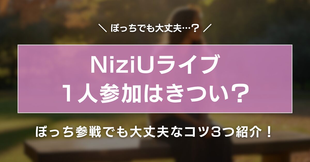 NiziUライブ1人参加はきつい？ぼっち参戦でも大丈夫なコツ3つ紹介！