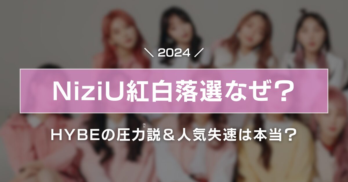 NiziU紅白2024落選の理由9選！HYBEの圧力説＆人気失速説は本当？