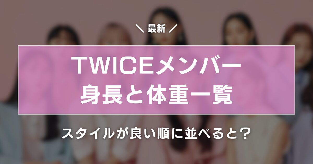 2024最新｜TWICEメンバー身長と体重まとめ！スタイルが良い順に並べると？