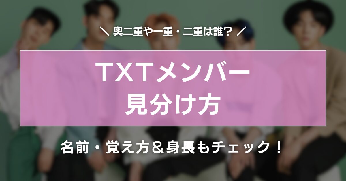 【TXTメンバーの見分け方】奥二重や一重・二重は誰？名前・覚え方＆身長もチェック！