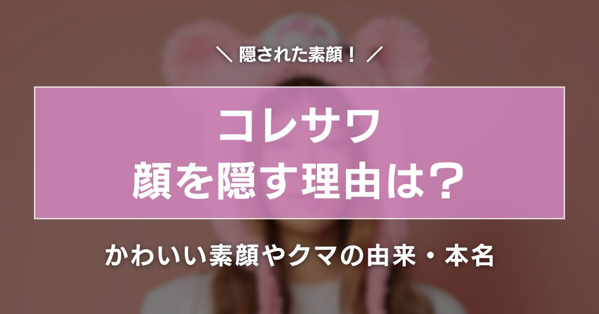 コレサワが顔隠す理由は6つ！かわいい素顔やクマの由来・本名を紹介