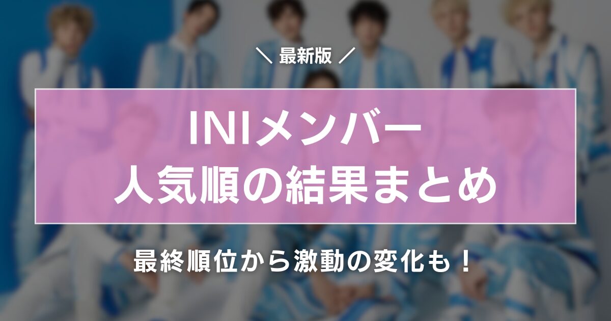 2024最新・INIメンバー人気順の結果まとめ！最終順位から激動の変化も！