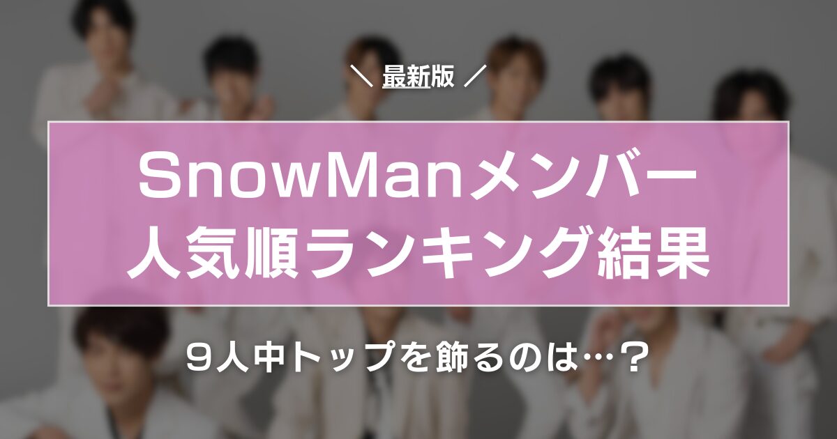 2024最新｜SnowManメンバー人気順投票結果！9人中トップを飾るのは…？